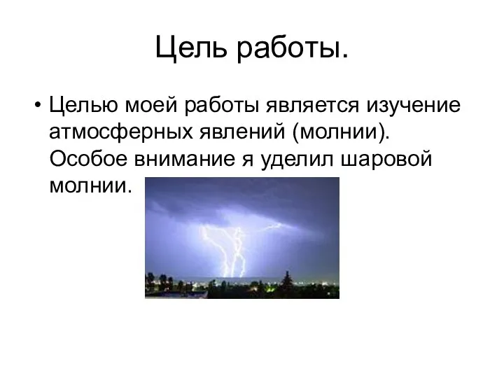 Цель работы. Целью моей работы является изучение атмосферных явлений (молнии). Особое внимание я уделил шаровой молнии.