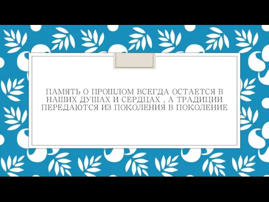 ПАМЯТЬ О ПРОШЛОМ ВСЕГДА ОСТАЕТСЯ В НАШИХ ДУШАХ И СЕРДЦАХ , А