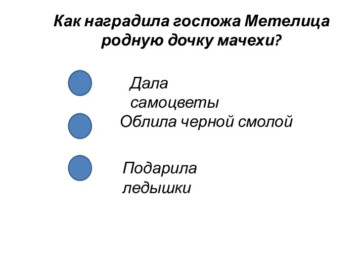 Как наградила госпожа Метелица родную дочку мачехи? Дала самоцветы Облила черной смолой Подарила ледышки