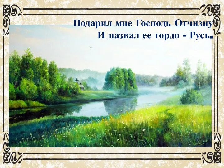 Подарил мне Господь Отчизну И назвал ее гордо - Русь.