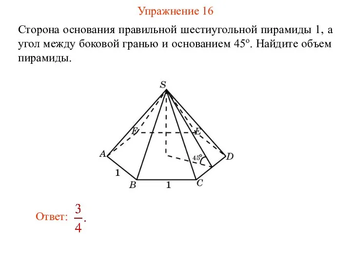Упражнение 16 Сторона основания правильной шестиугольной пирамиды 1, а угол между боковой