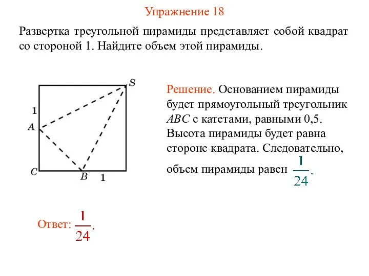 Упражнение 18 Развертка треугольной пирамиды представляет собой квадрат со стороной 1. Найдите объем этой пирамиды.