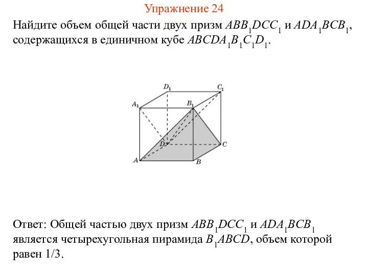 Найдите объем общей части двух призм ABB1DCC1 и ADA1BCB1, содержащихся в единичном кубе ABCDA1B1C1D1. Упражнение 24