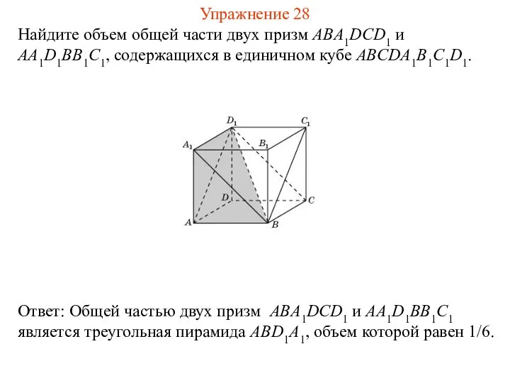 Найдите объем общей части двух призм ABA1DCD1 и AA1D1BB1C1, содержащихся в единичном кубе ABCDA1B1C1D1. Упражнение 28