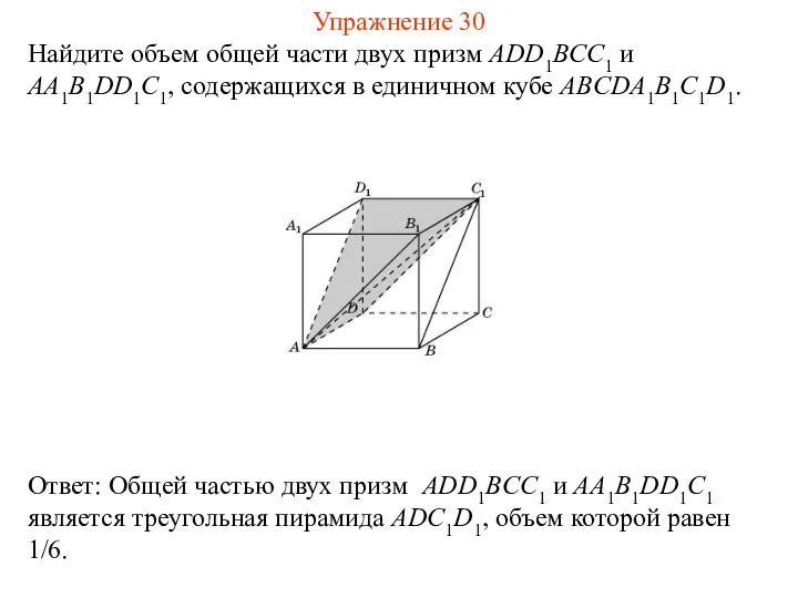 Найдите объем общей части двух призм ADD1BCC1 и AA1B1DD1C1, содержащихся в единичном кубе ABCDA1B1C1D1. Упражнение 30