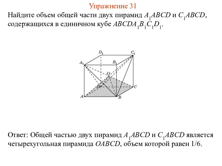 Найдите объем общей части двух пирамид A1ABCD и C1ABCD, содержащихся в единичном кубе ABCDA1B1C1D1. Упражнение 31