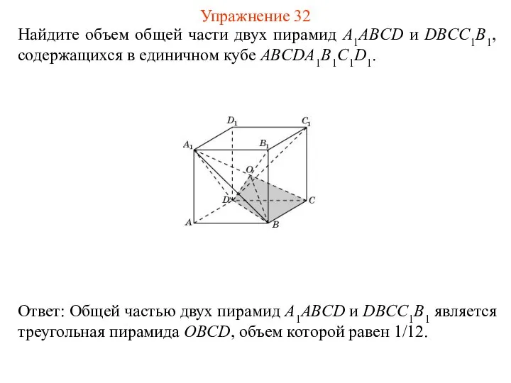 Найдите объем общей части двух пирамид A1ABCD и DBCC1B1, содержащихся в единичном кубе ABCDA1B1C1D1. Упражнение 32