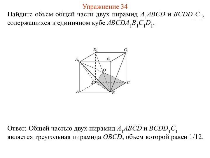Найдите объем общей части двух пирамид A1ABCD и BCDD1C1, содержащихся в единичном кубе ABCDA1B1C1D1. Упражнение 34