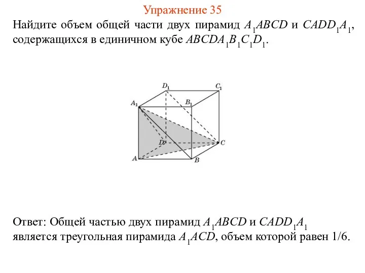 Найдите объем общей части двух пирамид A1ABCD и CADD1A1, содержащихся в единичном кубе ABCDA1B1C1D1. Упражнение 35