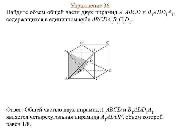 Найдите объем общей части двух пирамид A1ABCD и B1ADD1A1, содержащихся в единичном кубе ABCDA1B1C1D1. Упражнение 36