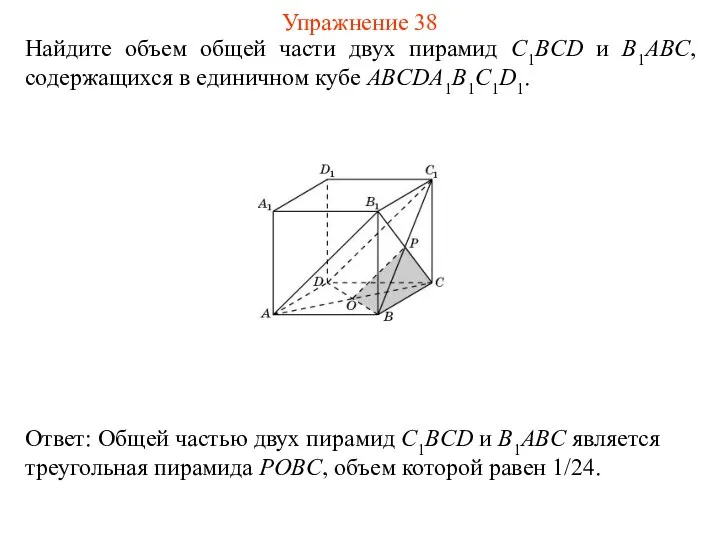 Найдите объем общей части двух пирамид C1BCD и B1ABC, содержащихся в единичном кубе ABCDA1B1C1D1. Упражнение 38