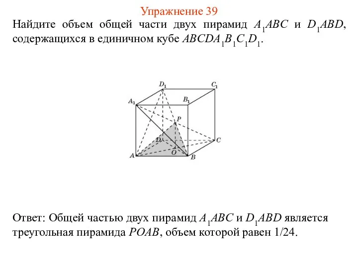 Найдите объем общей части двух пирамид A1ABC и D1ABD, содержащихся в единичном кубе ABCDA1B1C1D1. Упражнение 39