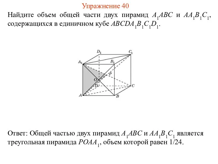 Найдите объем общей части двух пирамид A1ABC и AA1B1C1, содержащихся в единичном кубе ABCDA1B1C1D1. Упражнение 40
