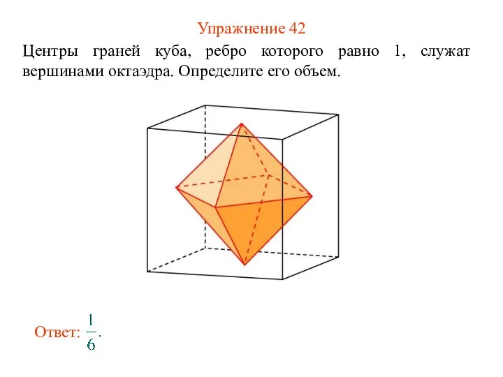 Упражнение 42 Центры граней куба, ребро которого равно 1, служат вершинами октаэдра. Определите его объем.