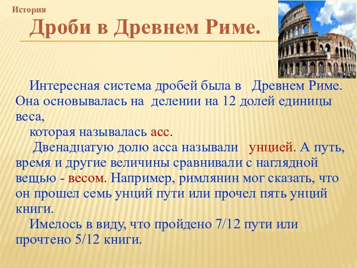 Интересная система дробей была в Древнем Риме. Она основывалась на делении на