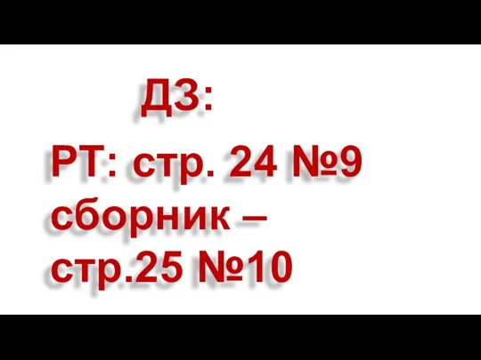 ДЗ: РТ: стр. 24 №9 сборник – стр.25 №10