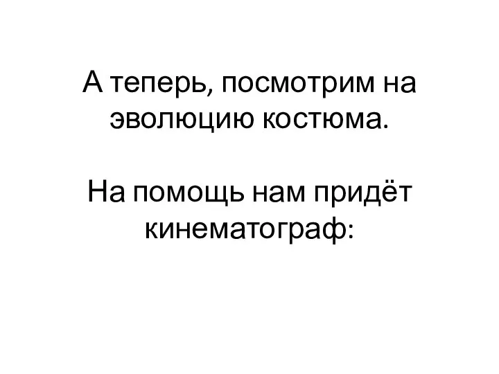 А теперь, посмотрим на эволюцию костюма. На помощь нам придёт кинематограф: