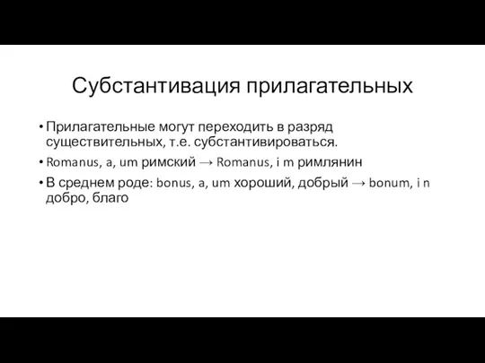 Субстантивация прилагательных Прилагательные могут переходить в разряд существительных, т.е. субстантивироваться. Romanus, a,