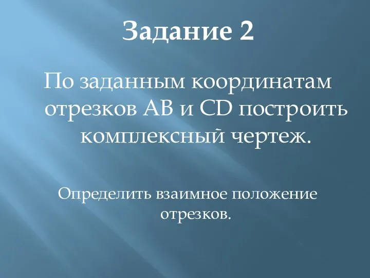 По заданным координатам отрезков АВ и СD построить комплексный чертеж. Определить взаимное положение отрезков. Задание 2