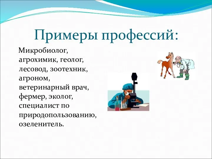 Примеры профессий: Микробиолог, агрохимик, геолог, лесовод, зоотехник, агроном, ветеринарный врач, фермер, эколог, специалист по природопользованию, озеленитель.