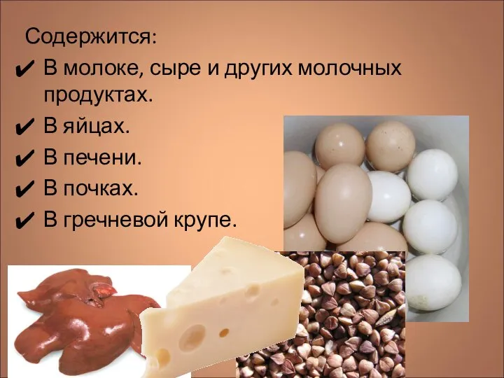 Содержится: В молоке, сыре и других молочных продуктах. В яйцах. В печени.