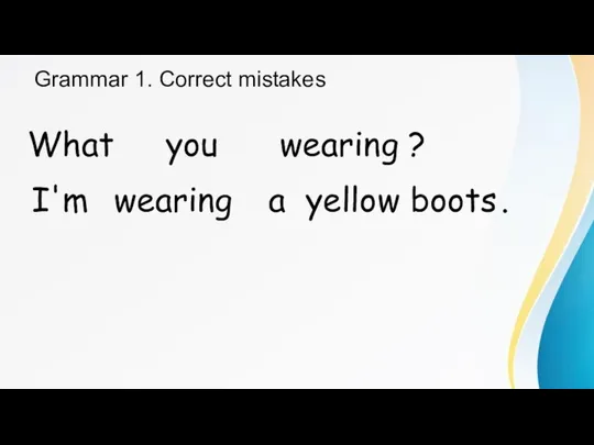 Grammar 1. Correct mistakes What you wearing ? I'm wearing a yellow boots .
