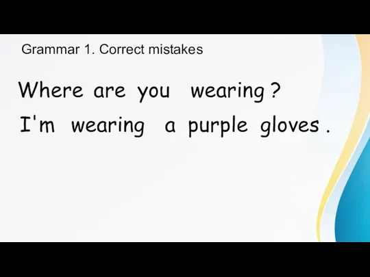 Grammar 1. Correct mistakes Where are you wearing ? I'm wearing a purple gloves .