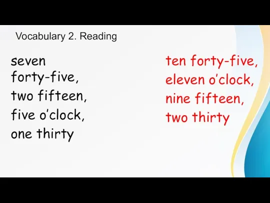 Vocabulary 2. Reading seven forty-five, two fifteen, five o’clock, one thirty ten