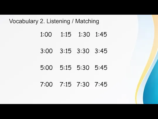 Vocabulary 2. Listening / Matching 1:00 1:15 1:30 1:45 3:00 3:15 3:30