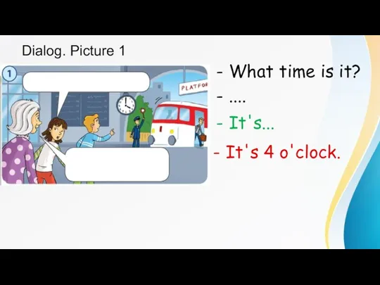 Dialog. Picture 1 - What time is it? - .... - It's... - It's 4 o'clock.
