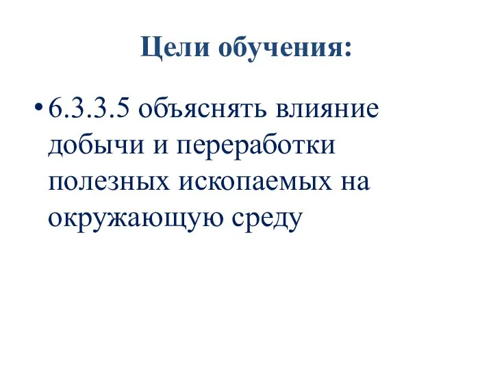 Цели обучения: 6.3.3.5 объяснять влияние добычи и переработки полезных ископаемых на окружающую среду