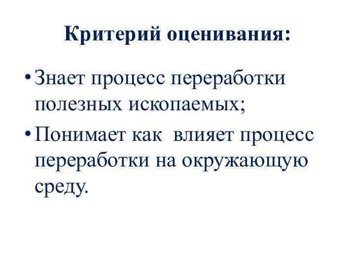 Критерий оценивания: Знает процесс переработки полезных ископаемых; Понимает как влияет процесс переработки на окружающую среду.