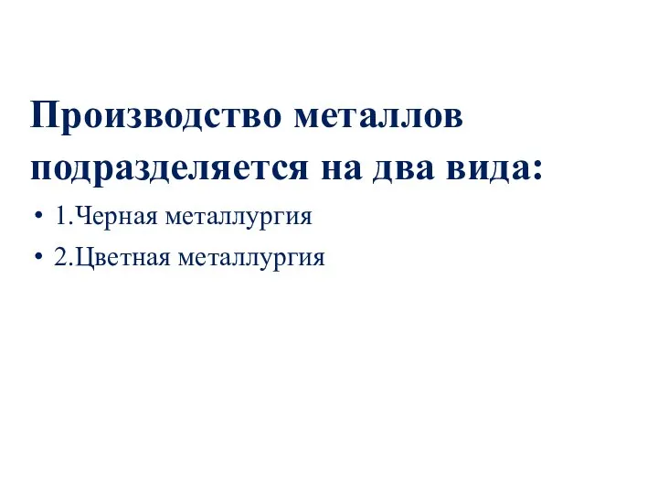 Производство металлов подразделяется на два вида: 1.Черная металлургия 2.Цветная металлургия