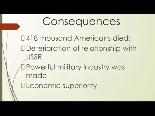 Consequences 418 thousand Americans died; Deterioration of relationship with USSR Powerful military