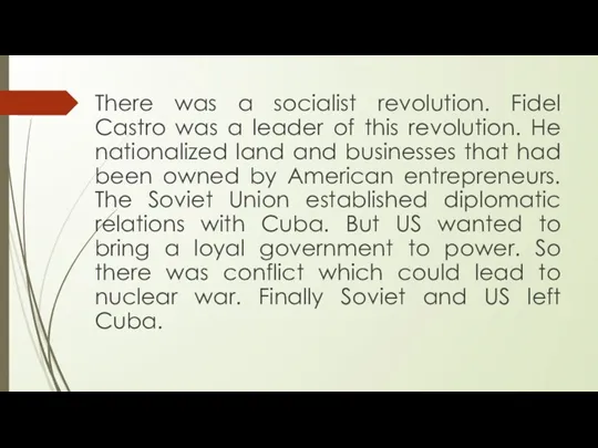 There was a socialist revolution. Fidel Castro was a leader of this