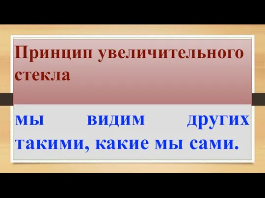 мы видим других такими, какие мы сами. Принцип увеличительного стекла мы видим