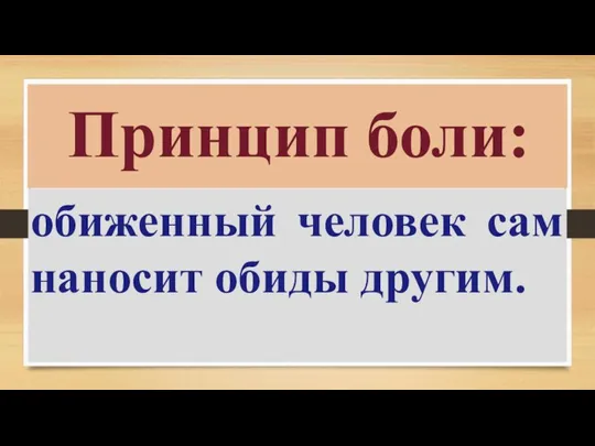 обиженный человек сам наносит обиды другим. Принцип боли: