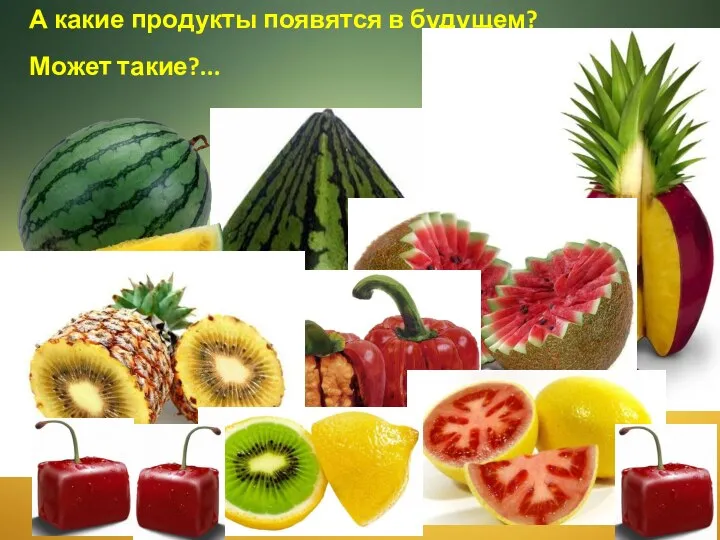 А какие продукты появятся в будущем? Может такие?...