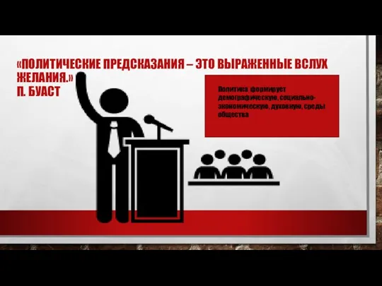 «ПОЛИТИЧЕСКИЕ ПРЕДСКАЗАНИЯ – ЭТО ВЫРАЖЕННЫЕ ВСЛУХ ЖЕЛАНИЯ.» П. БУАСТ Политика формирует демографическую, социально-экономическую, духовную, среды общества