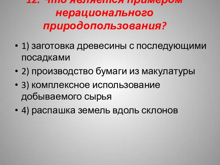 12. Что является примером нерационального природопользования? 1) заготовка древесины с последующими посадками