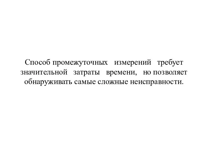 Способ промежуточных измерений требует значительной затраты времени, но позволяет обнаруживать самые сложные неисправности.