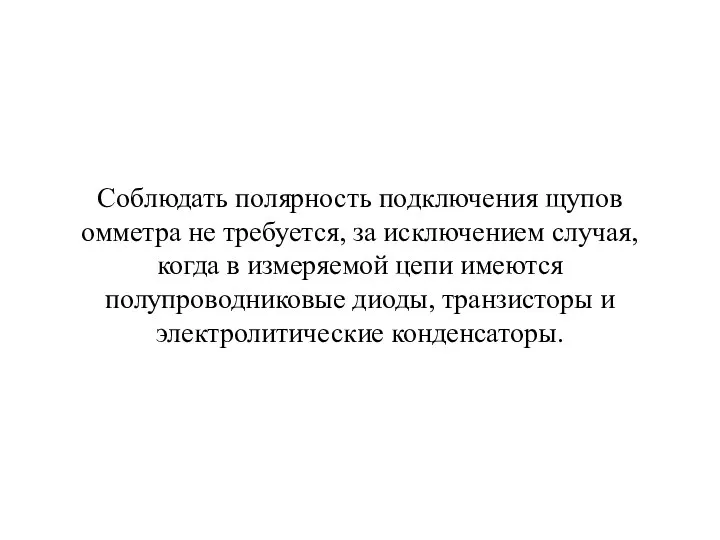 Соблюдать полярность подключения щупов омметра не требуется, за исключением случая, когда в