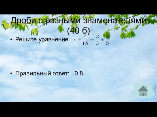 Дроби с разными знаменателями (40 б) Решите уравнение Правильный ответ: 0,8