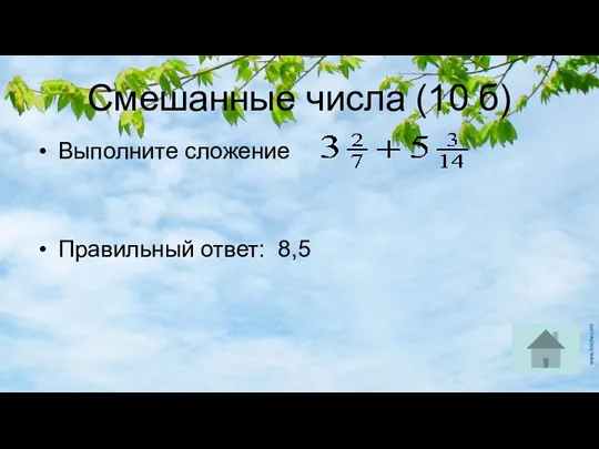 Смешанные числа (10 б) Выполните сложение Правильный ответ: 8,5