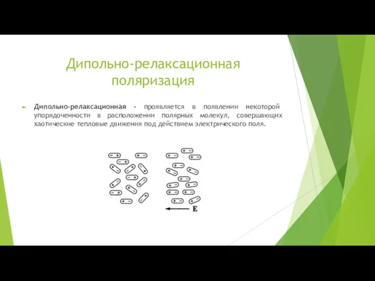 Дипольно-релаксационная поляризация Дипольно-релаксационная - проявляется в появлении некоторой упорядоченности в расположении полярных