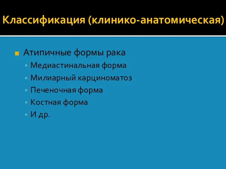 Атипичные формы рака Медиастинальная форма Милиарный карциноматоз Печеночная форма Костная форма И др. Классификация (клинико-анатомическая)