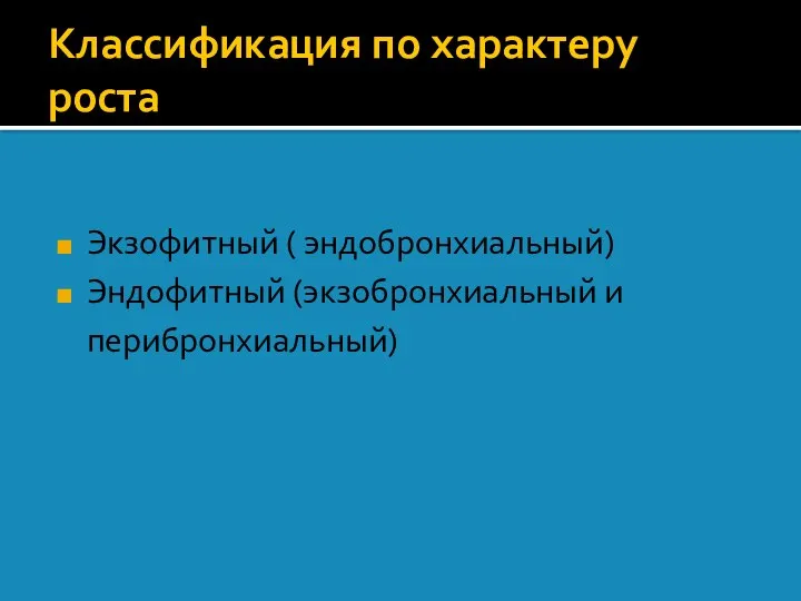 Классификация по характеру роста Экзофитный ( эндобронхиальный) Эндофитный (экзобронхиальный и перибронхиальный)