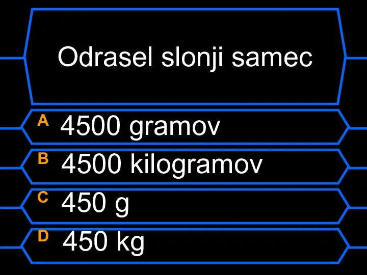 Odrasel slonji samec A 4500 gramov B 4500 kilogramov C 450 g D 450 kg