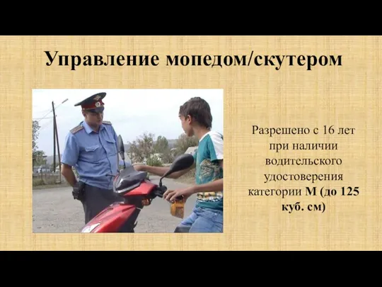 Управление мопедом/скутером Разрешено с 16 лет при наличии водительского удостоверения категории М (до 125 куб. см)