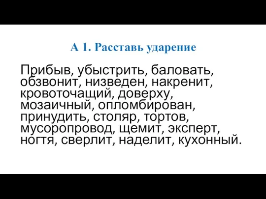 А 1. Расставь ударение Прибыв, убыстрить, баловать, обзвонит, низведен, накренит, кровоточащий, доверху,